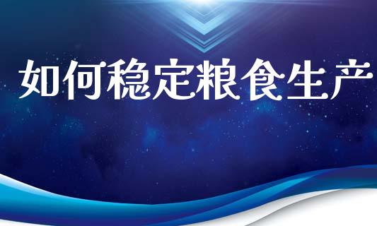 如何稳定粮食生产_https://m.fansifence.com_个股行情_第1张