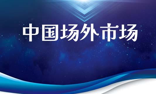 中国场外市场_https://m.fansifence.com_公募基金_第1张