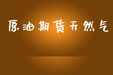 原油期货天然气_https://m.fansifence.com_消费金融_第1张