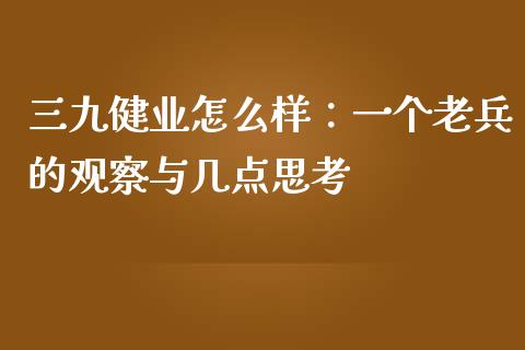 三九健业怎么样：一个老兵的观察与几点思考_https://m.fansifence.com_公募基金_第1张