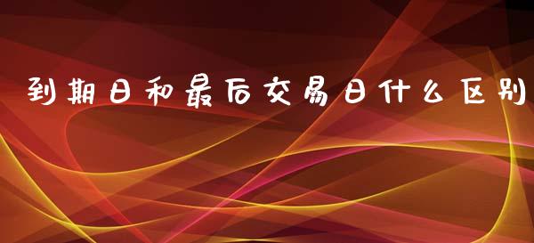 到期日和最后交易日什么区别_https://m.fansifence.com_消费金融_第1张
