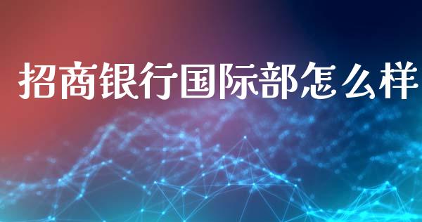 招商银行国际部怎么样_https://m.fansifence.com_个股行情_第1张