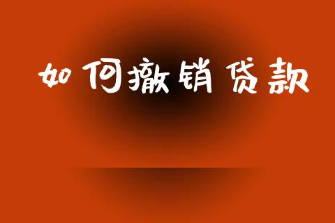 如何撤销贷款_https://m.fansifence.com_贵金属行情_第1张