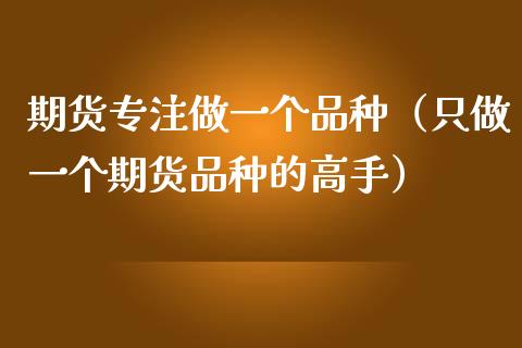 期货专注做一个品种(只做一个期货品种的高手)_消费金融_第1张_个股行情_消费金融_贵金属行情_公募基金 期货专注做一个品种(只做一个期货品种的高手)_https://m.fansifence.com_消费金融_第1张