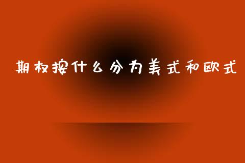 期权按什么分为美式和欧式_https://m.fansifence.com_消费金融_第1张