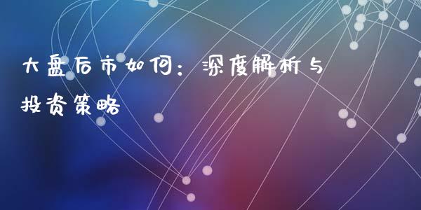 大盘后市如何：深度解析与投资策略_https://m.fansifence.com_公募基金_第1张