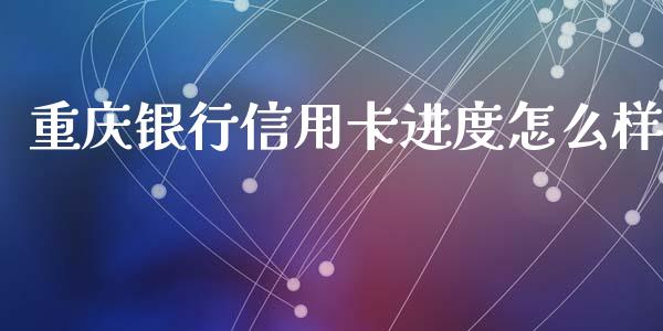 重庆银行信用卡进度怎么样_https://m.fansifence.com_贵金属行情_第1张