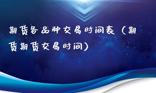 期货各品种交易时间表(期货期货交易时间)_贵金属行情_第1张_个股行情_消费金融_贵金属行情_公募基金 期货各品种交易时间表(期货期货交易时间)_https://m.fansifence.com_贵金属行情_第1张
