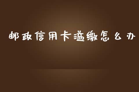 邮政信用卡溢缴怎么办_https://m.fansifence.com_消费金融_第1张