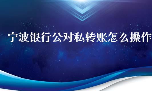 宁波银行公对私转账怎么操作_https://m.fansifence.com_公募基金_第1张