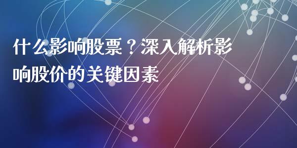 什么影响股票？深入解析影响股价的关键因素_https://m.fansifence.com_贵金属行情_第1张
