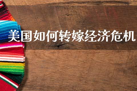 美国如何转嫁经济危机_https://m.fansifence.com_个股行情_第1张