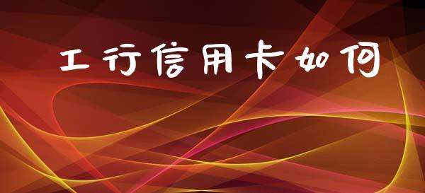 工行信用卡如何_https://m.fansifence.com_公募基金_第1张