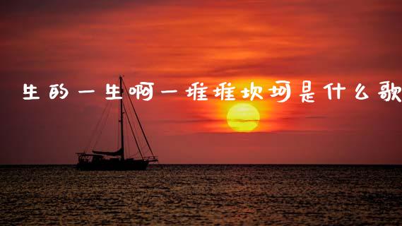 生的一生啊一堆堆坎坷是什么歌_https://m.fansifence.com_个股行情_第1张