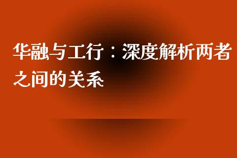 华融与工行：深度解析两者之间的关系_https://m.fansifence.com_贵金属行情_第1张