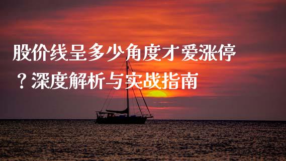 股价线呈多少角度才爱涨停？深度解析与实战指南_https://m.fansifence.com_个股行情_第1张