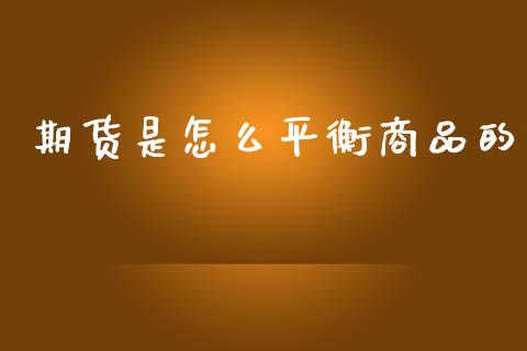 期货是怎么平衡商品的_https://m.fansifence.com_个股行情_第1张