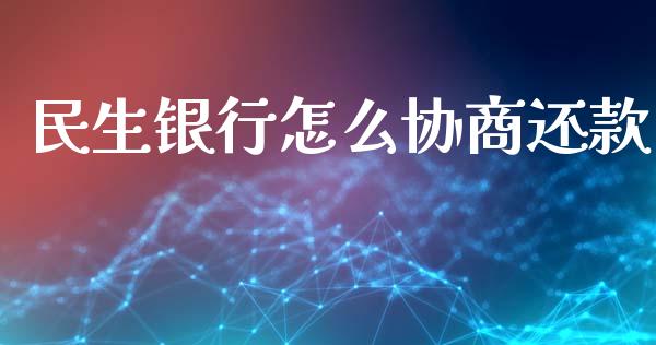 民生银行怎么协商还款_https://m.fansifence.com_贵金属行情_第1张