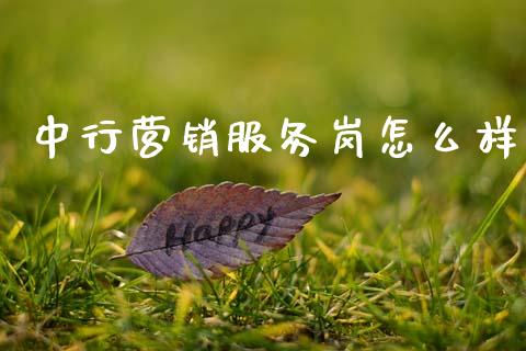 中行营销服务岗怎么样_https://m.fansifence.com_个股行情_第1张