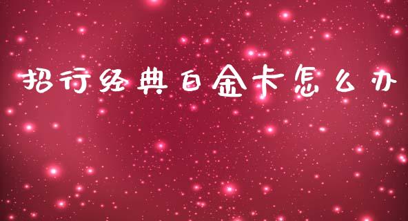 招行经典白金卡怎么办_https://m.fansifence.com_消费金融_第1张