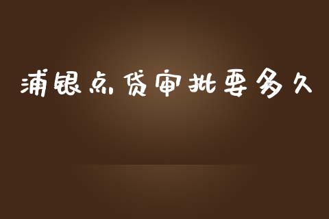 浦银点贷审批要多久_https://m.fansifence.com_个股行情_第1张