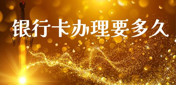 银行卡办理要多久_https://m.fansifence.com_公募基金_第1张