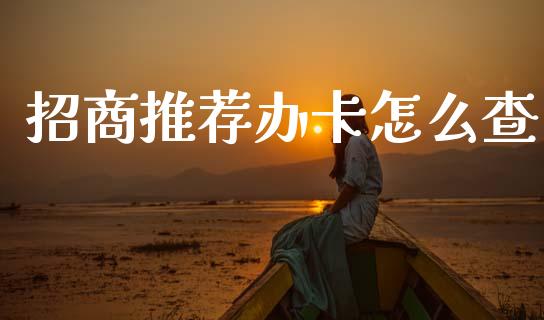 招商推荐办卡怎么查_https://m.fansifence.com_个股行情_第1张