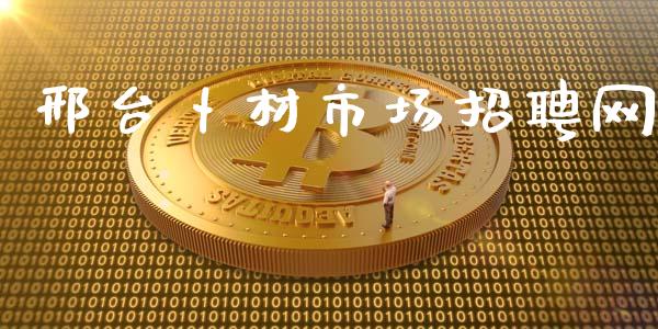 邢台卜材市场招聘网_https://m.fansifence.com_个股行情_第1张
