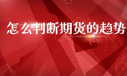 怎么判断期货的趋势_https://m.fansifence.com_消费金融_第1张