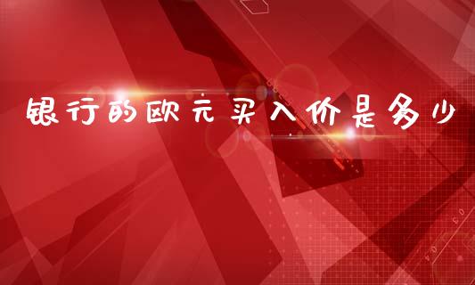 银行的欧元买入价是多少_https://m.fansifence.com_公募基金_第1张
