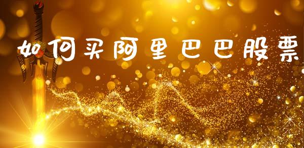 如何买阿里巴巴股票_https://m.fansifence.com_公募基金_第1张