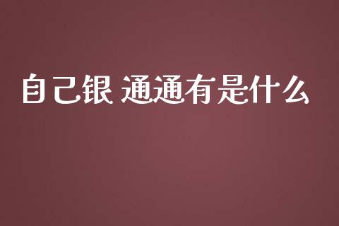 自己银 通通有是什么_https://m.fansifence.com_个股行情_第1张