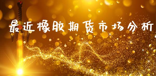 最近橡胶期货市场分析_https://m.fansifence.com_个股行情_第1张