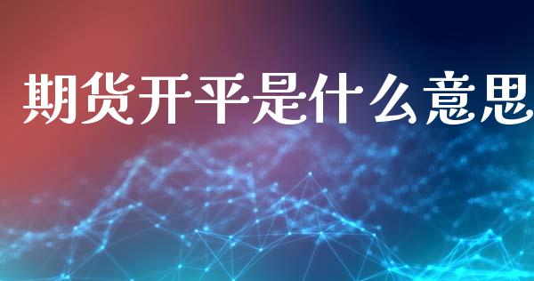 期货开平是什么意思_https://m.fansifence.com_个股行情_第1张