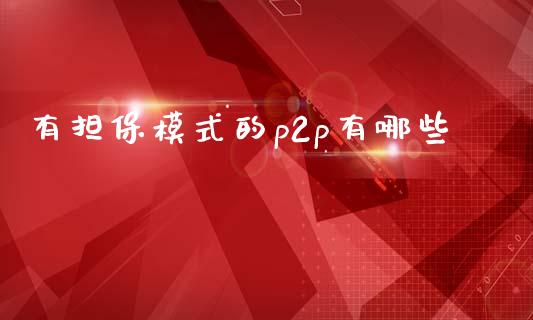 有担保模式的p2p有哪些_https://m.fansifence.com_公募基金_第1张