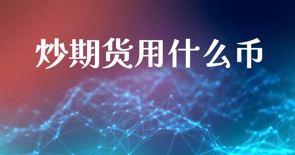 炒期货用什么币_https://m.fansifence.com_贵金属行情_第1张