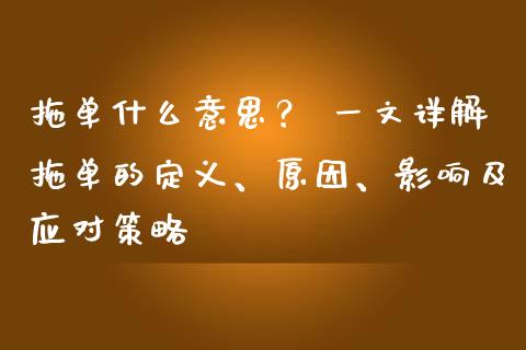 拖单什么意思? 一文详解拖单的定义、原因、影响及应对策略_个股行情_第1张_个股行情_消费金融_贵金属行情_公募基金 拖单什么意思? 一文详解拖单的定义、原因、影响及应对策略_https://m.fansifence.com_个股行情_第1张