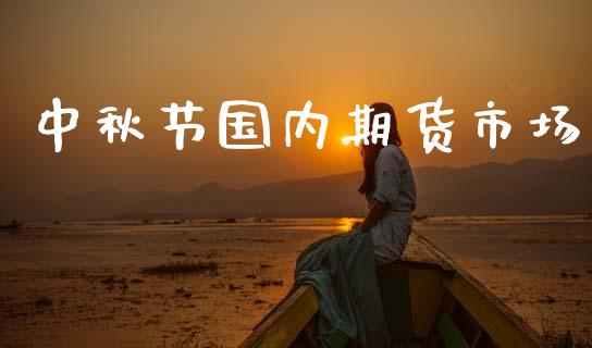 中秋节国内期货市场_https://m.fansifence.com_个股行情_第1张