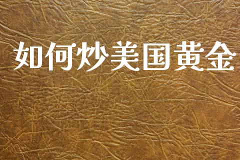 如何炒美国黄金_https://m.fansifence.com_个股行情_第1张