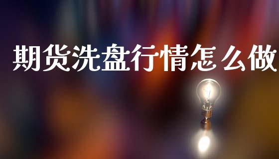 期货洗盘行情怎么做_https://m.fansifence.com_个股行情_第1张