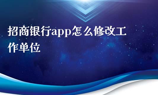 招商银行app怎么修改工作单位_https://m.fansifence.com_公募基金_第1张