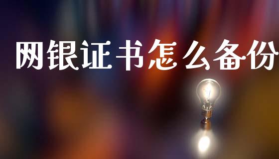 网银证书怎么备份_https://m.fansifence.com_消费金融_第1张