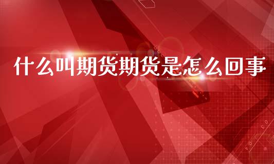 什么叫期货期货是怎么回事_https://m.fansifence.com_消费金融_第1张