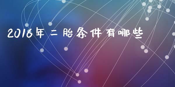 2016年二胎条件有哪些_https://m.fansifence.com_贵金属行情_第1张