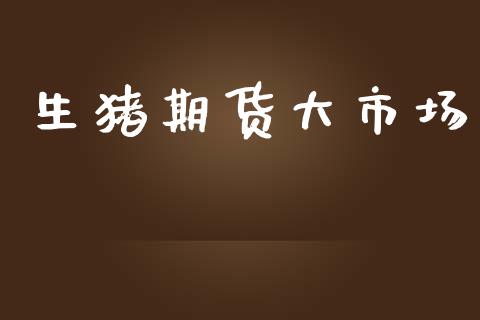 生猪期货大市场_https://m.fansifence.com_消费金融_第1张