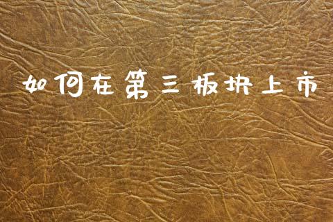 如何在第三板块上市_https://m.fansifence.com_贵金属行情_第1张