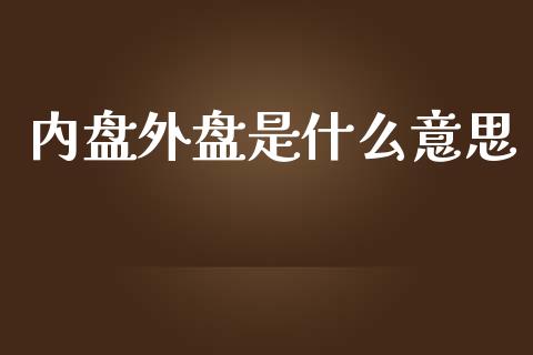 内盘外盘是什么意思_https://m.fansifence.com_个股行情_第1张