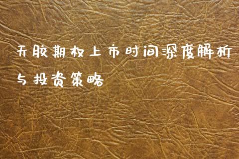 天胶期权上市时间深度解析与投资策略_https://m.fansifence.com_贵金属行情_第1张