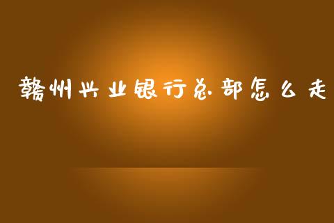 赣州兴业银行总部怎么走_https://m.fansifence.com_贵金属行情_第1张