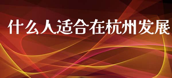 什么人适合在杭州发展_https://m.fansifence.com_公募基金_第1张